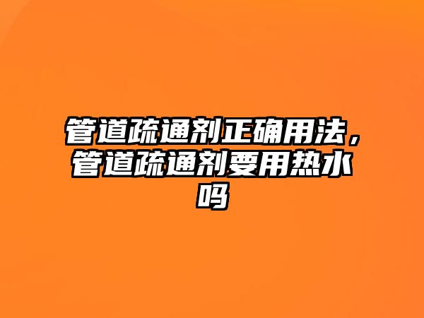 管道疏通劑正確用法，管道疏通劑要用熱水嗎