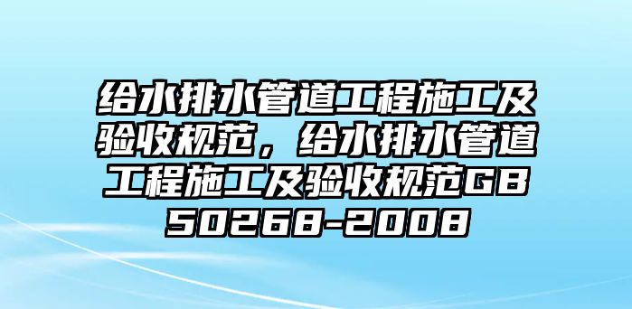 給水排水管道工程施工及驗收規(guī)范，給水排水管道工程施工及驗收規(guī)范GB50268-2008