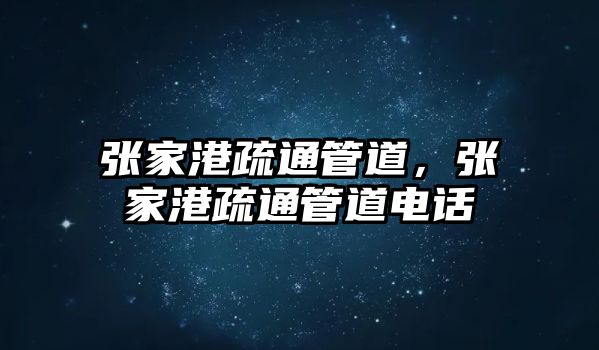 張家港疏通管道，張家港疏通管道電話