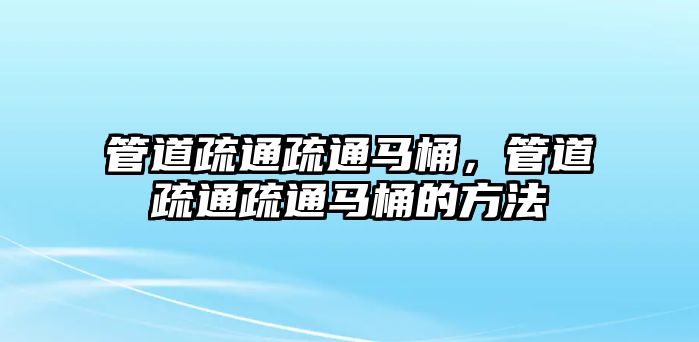 管道疏通疏通馬桶，管道疏通疏通馬桶的方法