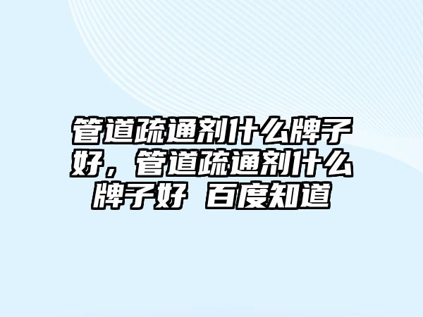 管道疏通劑什么牌子好，管道疏通劑什么牌子好 百度知道