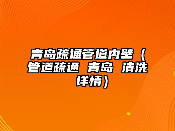 青島疏通管道內(nèi)壁（管道疏通 青島 清洗 詳情）