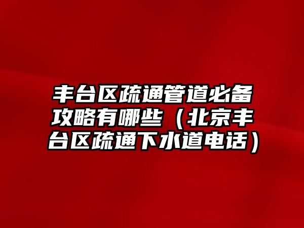 豐臺區(qū)疏通管道必備攻略有哪些（北京豐臺區(qū)疏通下水道電話）