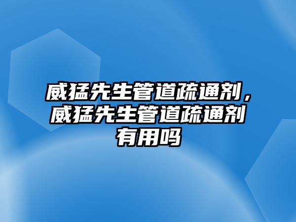 威猛先生管道疏通劑，威猛先生管道疏通劑有用嗎