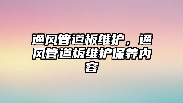 通風管道板維護，通風管道板維護保養(yǎng)內(nèi)容