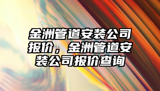 金洲管道安裝公司報價，金洲管道安裝公司報價查詢