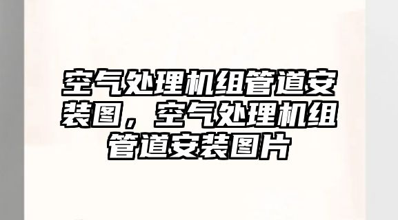 空氣處理機組管道安裝圖，空氣處理機組管道安裝圖片