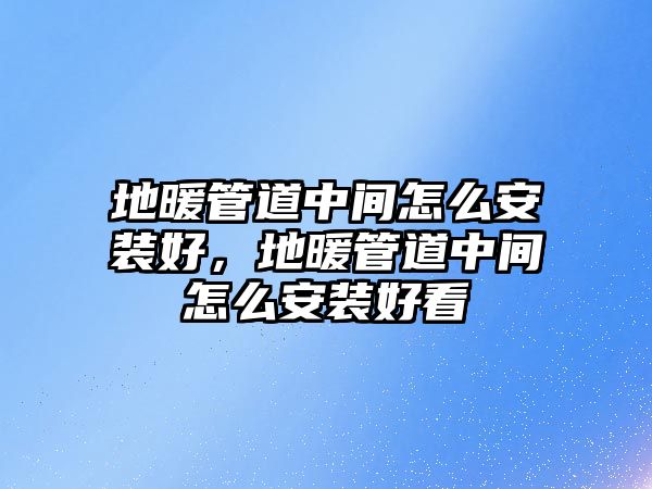 地暖管道中間怎么安裝好，地暖管道中間怎么安裝好看