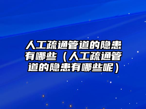 人工疏通管道的隱患有哪些（人工疏通管道的隱患有哪些呢）