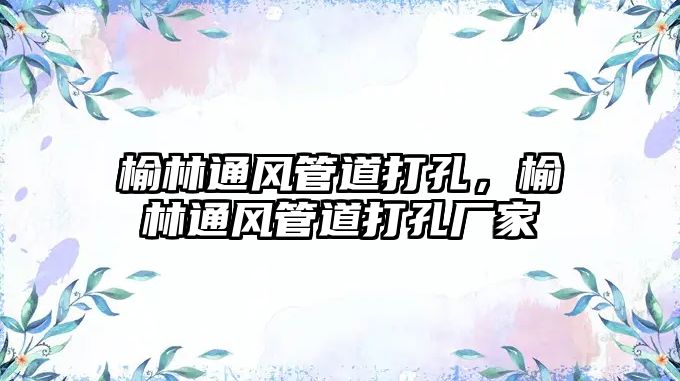 榆林通風(fēng)管道打孔，榆林通風(fēng)管道打孔廠家