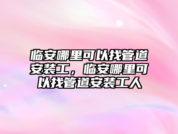 臨安哪里可以找管道安裝工，臨安哪里可以找管道安裝工人