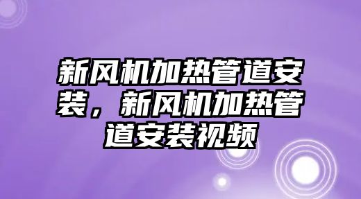 新風(fēng)機加熱管道安裝，新風(fēng)機加熱管道安裝視頻