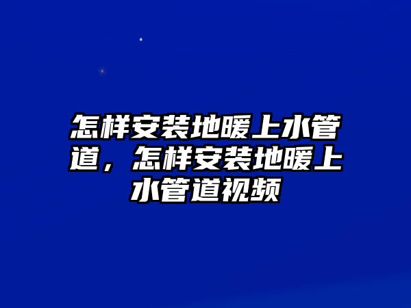 怎樣安裝地暖上水管道，怎樣安裝地暖上水管道視頻