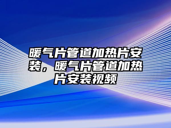 暖氣片管道加熱片安裝，暖氣片管道加熱片安裝視頻