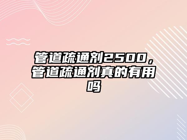 管道疏通劑2500，管道疏通劑真的有用嗎