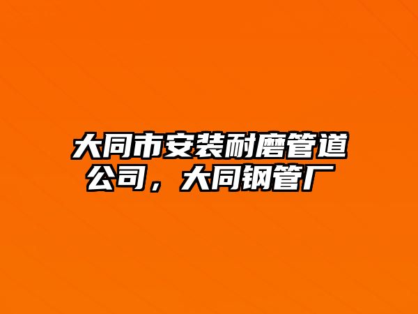 大同市安裝耐磨管道公司，大同鋼管廠