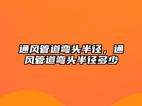 通風(fēng)管道彎頭半徑，通風(fēng)管道彎頭半徑多少