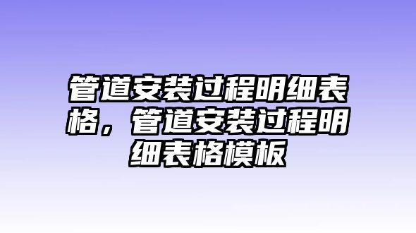 管道安裝過程明細表格，管道安裝過程明細表格模板