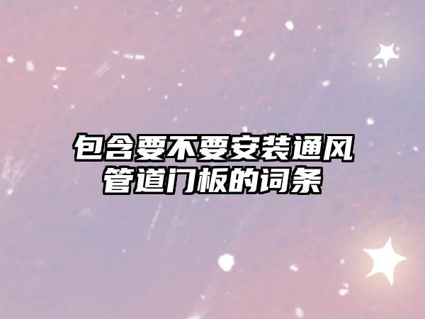 包含要不要安裝通風(fēng)管道門板的詞條