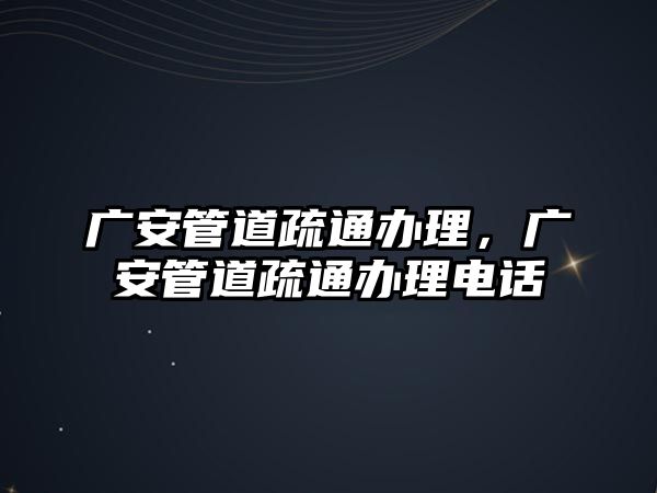 廣安管道疏通辦理，廣安管道疏通辦理電話