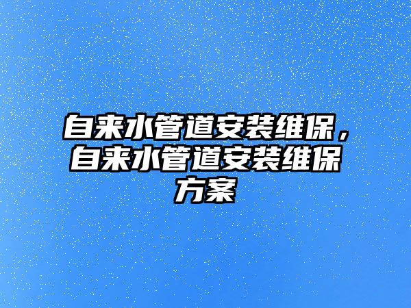 自來水管道安裝維保，自來水管道安裝維保方案