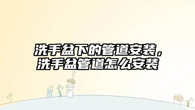 洗手盆下的管道安裝，洗手盆管道怎么安裝