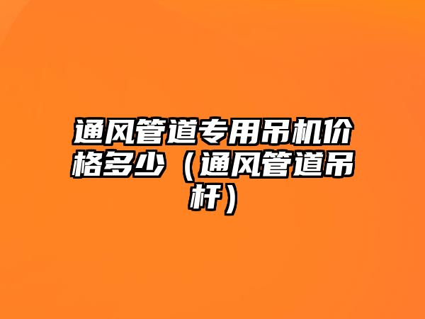 通風管道專用吊機價格多少（通風管道吊桿）