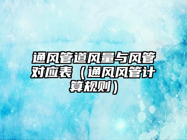 通風(fēng)管道風(fēng)量與風(fēng)管對應(yīng)表（通風(fēng)風(fēng)管計算規(guī)則）