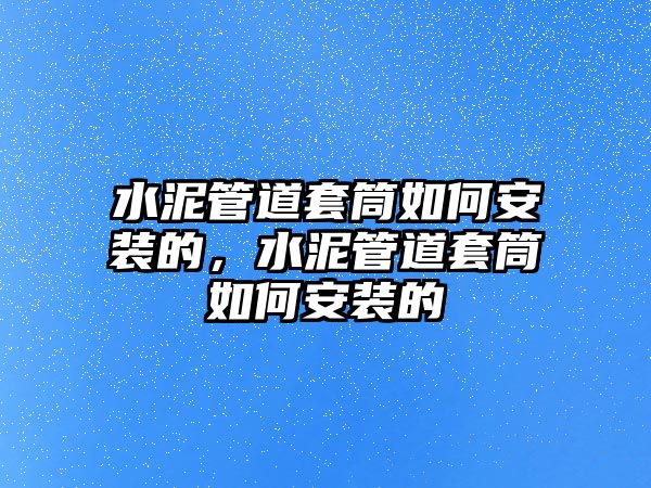 水泥管道套筒如何安裝的，水泥管道套筒如何安裝的