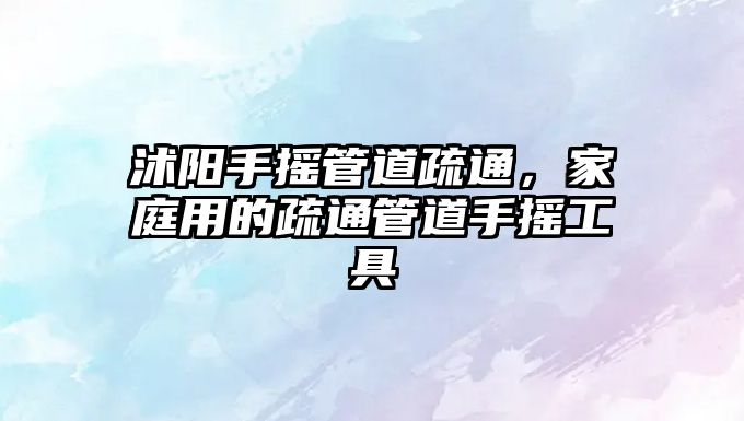 沭陽手搖管道疏通，家庭用的疏通管道手搖工具