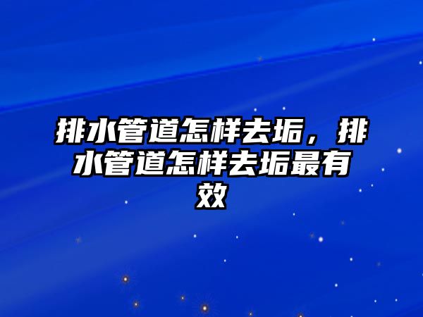 排水管道怎樣去垢，排水管道怎樣去垢最有效